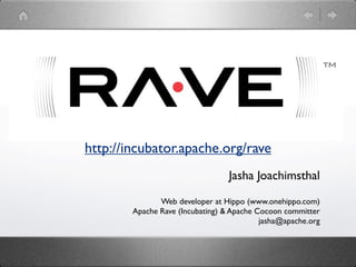 http://incubator.apache.org/rave
                                  Jasha Joachimsthal
               Web developer at Hippo (www.onehippo.com)
        Apache Rave (Incubating) & Apache Cocoon committer
                                           jasha@apache.org
 