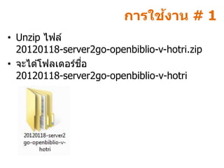 ้
                         การใชงาน # 1
• Unzip ไฟล์
  20120118-server2go-openbiblio-v-hotri.zip
                 ื่
• จะได ้โฟลเดอร์ชอ
  20120118-server2go-openbiblio-v-hotri
 