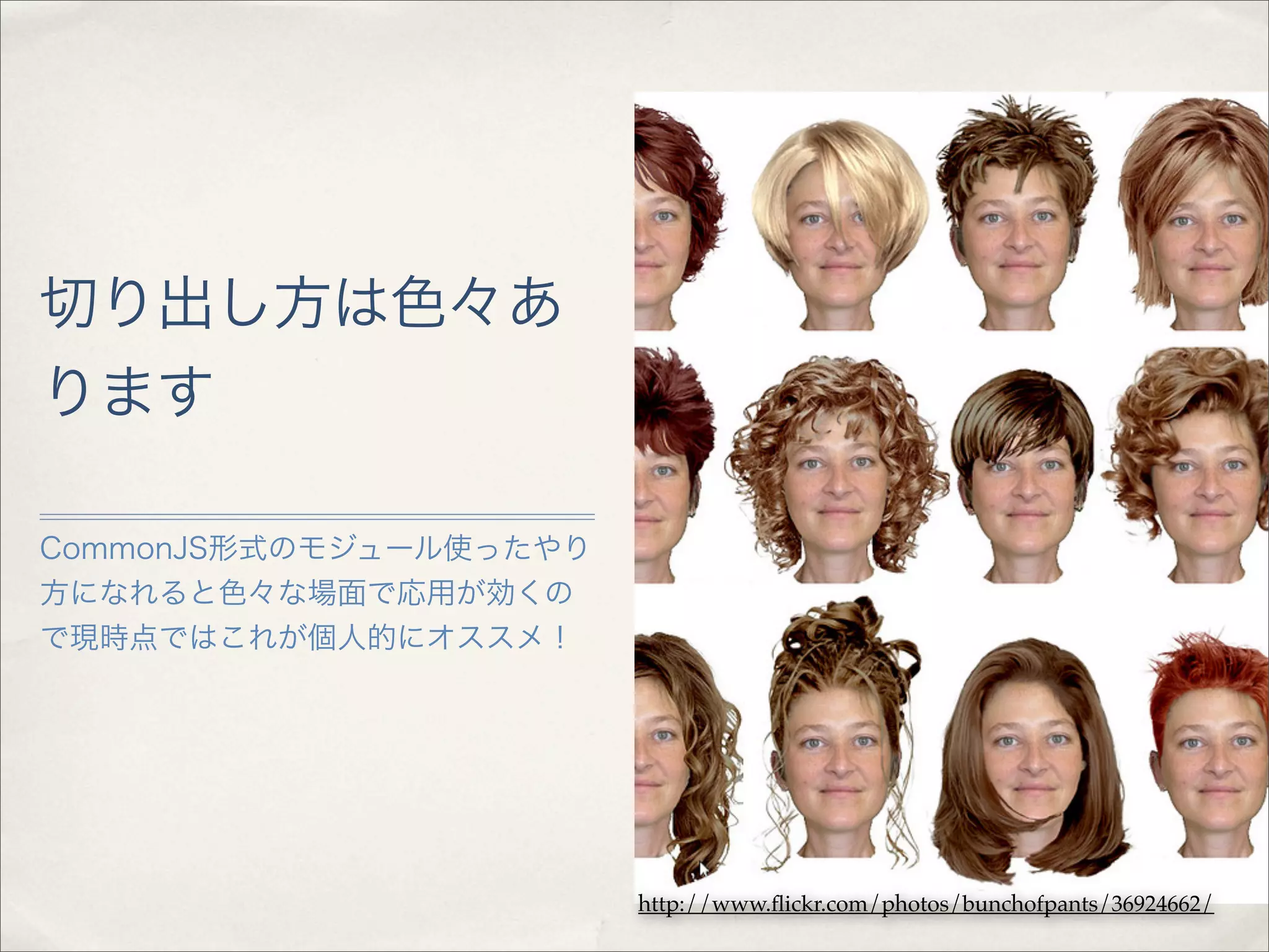 切り出し方は色々あ
ります

CommonJS形式のモジュール使ったやり
方になれると色々な場面で応用が効くの
で現時点ではこれが個人的にオススメ！




                        http://www.ﬂickr.com/photos/bunchofpants/36924662/
 