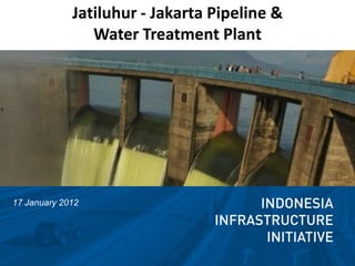 Jatiluhur - Jakarta Pipeline &
                Water Treatment Plant




17 January 2012
 