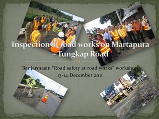 Banjarmasin “Road safety at road works” workshop
              13-14 December 2011
 