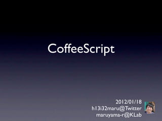 CoffeeScript


                2012/01/18
       h13i32maru@Twitter
         maruyama-r@KLab
 