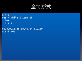全てが式
i = 0
res = while i isnt 10
  i++
  i * i

#1,4,9,16,25,36,49,64,81,100
alert res
 