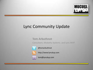 Lync Community Update

    Tom Arbuthnot
    Consultant, Modality Systems and Lync MVP

         @tomarbuthnot

         http://www.lyncdup.com

         tom@lyncdup.com
 