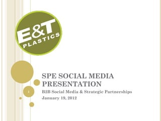 SPE SOCIAL MEDIA
    PRESENTATION
1   B2B Social Media & Strategic Partnerships
    January 19, 2012
 