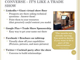 CONVERSE – IT’S LIKE A TRADE
SHOW
   LinkedIn = Giant virtual show floor
      Prospects are there asking technical
    ...