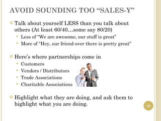 AVOID SOUNDING TOO “SALES-Y”
   Talk about yourself LESS than you talk about
    others (At least 60/40…some say 80/20)
 ...