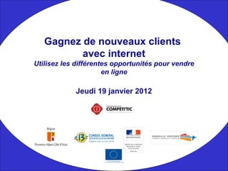 Jeudi 19 janvier 2012 Gagnez de nouveaux clients  avec internet Utilisez les différentes opportunités pour vendre en ligne 