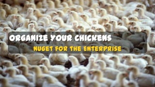 Organize Your Chickens
     NuGet for the Enterprise
 