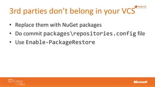 3rd parties don’t belong in your VCS
• Replace them with NuGet packages
• Do commit packagesrepositories.config file
• Use...