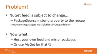 Problem!
• NuGet feed is subject to change...
  – PackageSource msbuild property to the rescue
  (NuGet.settings.targets i...