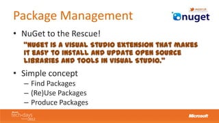 Package Management
• NuGet to the Rescue!
  “NuGet is a Visual Studio extension that makes
  it easy to install and update...
