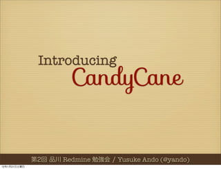 Introducing
                   CandyCane


                 Redmine    Yusuke Ando (@yando)
12   1   21
 