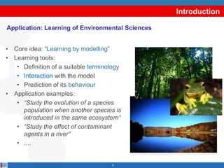 Introduction

Application: Learning of Environmental Sciences


• Core idea: “Learning by modelling”
• Learning tools:
   ...