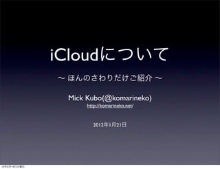 iCloud

                Mick Kubo(@komarineko)
                    http://komarineko.net/


                      2012    1   21




12   2   14
 
