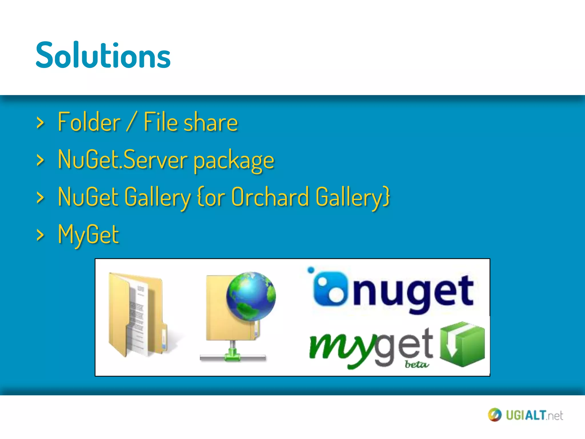 Solutions
›   Folder / File share
›   NuGet.Server package
›   NuGet Gallery {or Orchard Gallery}
›   MyGet
 