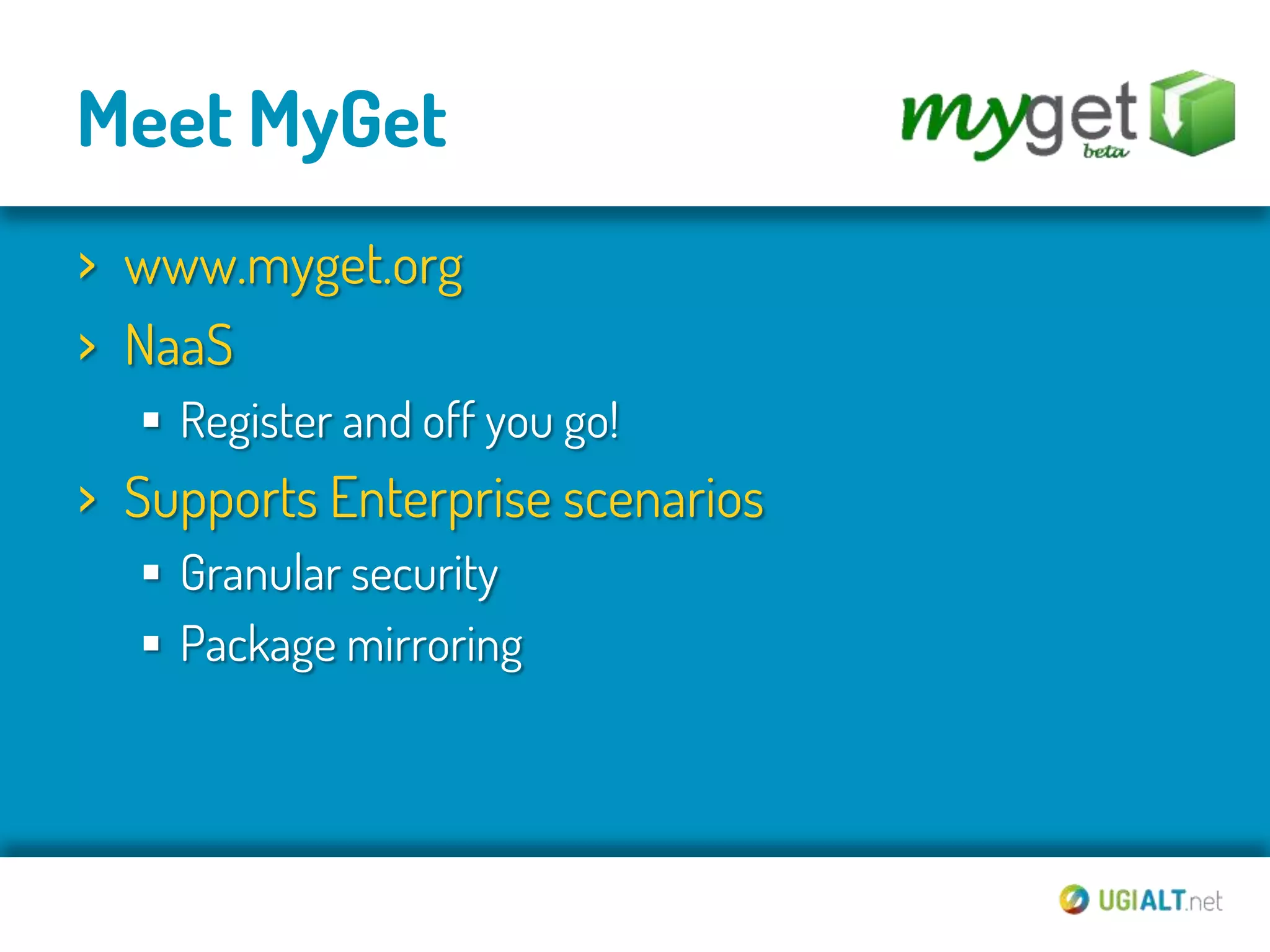 Meet MyGet
› www.myget.org
› NaaS
   Register and off you go!
› Supports Enterprise scenarios
   Granular security
   Package mirroring
 