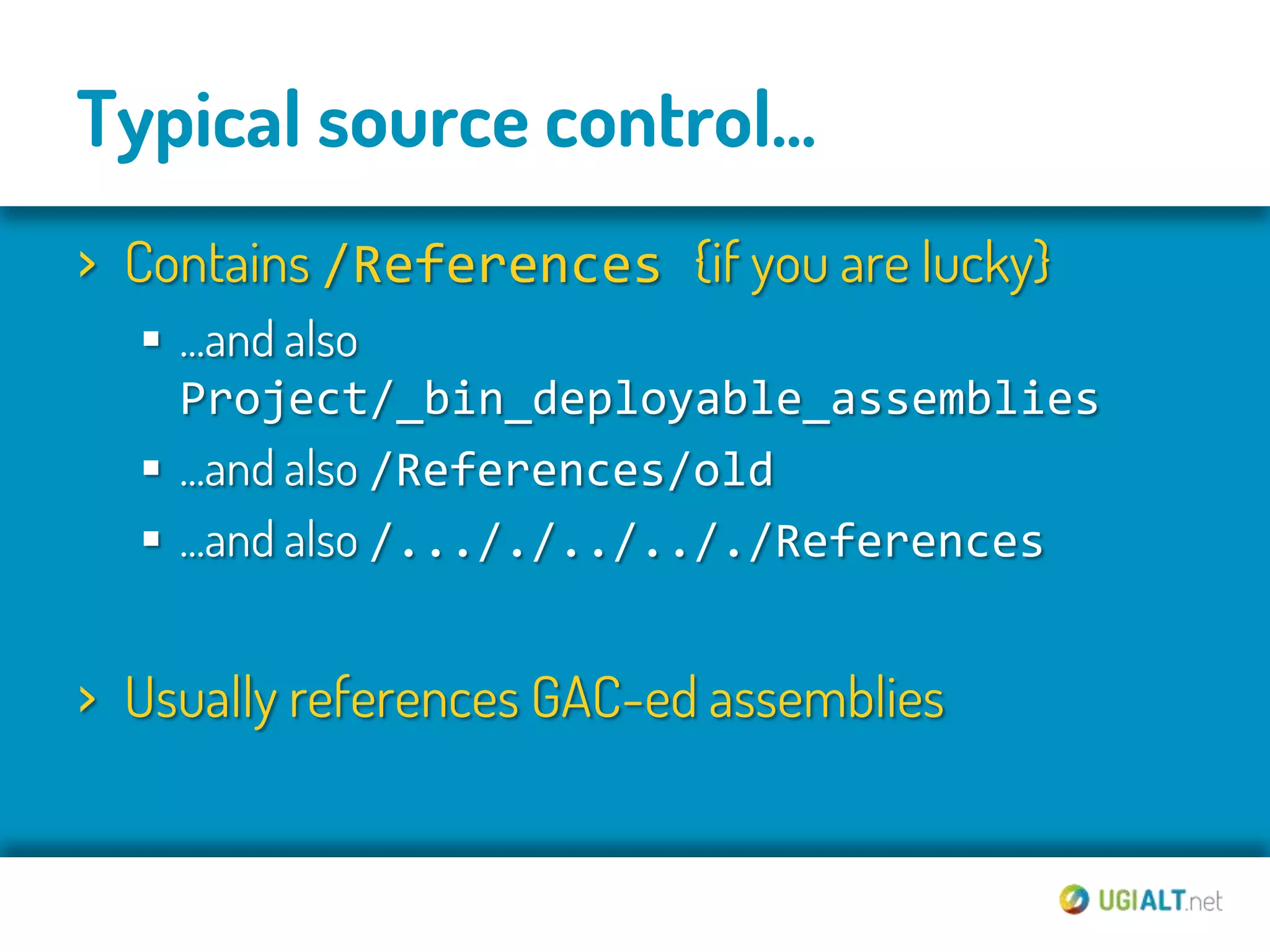 Typical source control...
› Contains /References {if you are lucky}
   ...and also
    Project/_bin_deployable_assemblies
   ...and also /References/old
   ...and also /..././../.././References


› Usually references GAC-ed assemblies
 