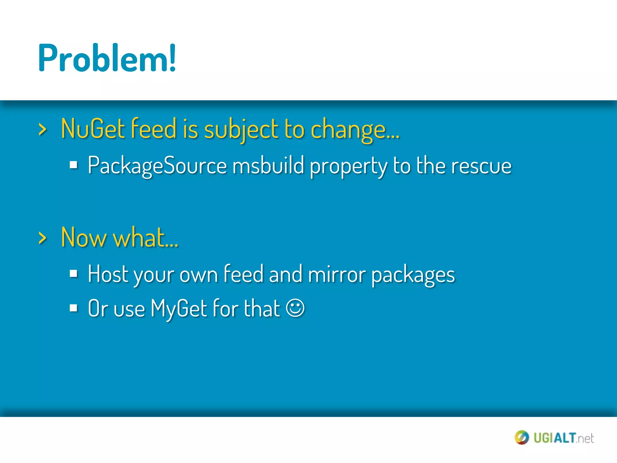 Problem!
› NuGet feed is subject to change...
    PackageSource msbuild property to the rescue


› Now what...
    Host your own feed and mirror packages
    Or use MyGet for that 
 