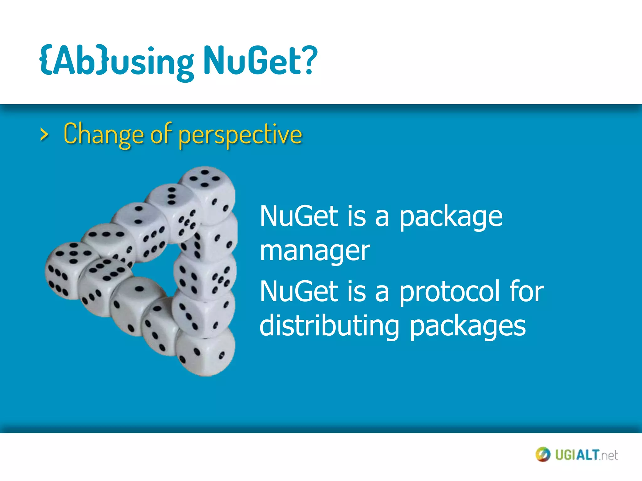 {Ab}using NuGet?
› Change of perspective

                   NuGet is a package
                   manager
                   NuGet is a protocol for
                   distributing packages
 