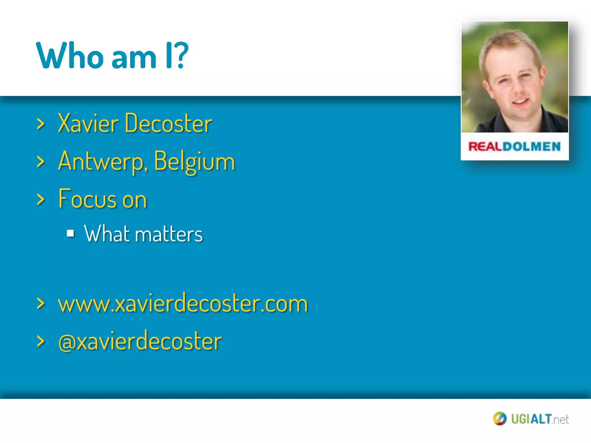 Who am I?
› Xavier Decoster
› Antwerp, Belgium
› Focus on
   What matters


› www.xavierdecoster.com
› @xavierdecoster
 