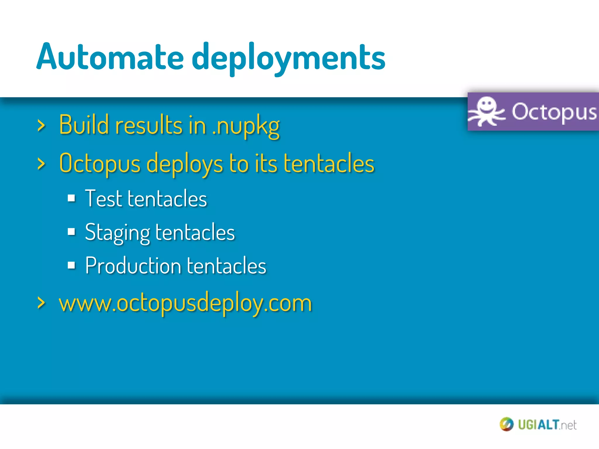 Automate deployments
› Build results in .nupkg
› Octopus deploys to its tentacles
    Test tentacles
    Staging tentacles
    Production tentacles
› www.octopusdeploy.com
 