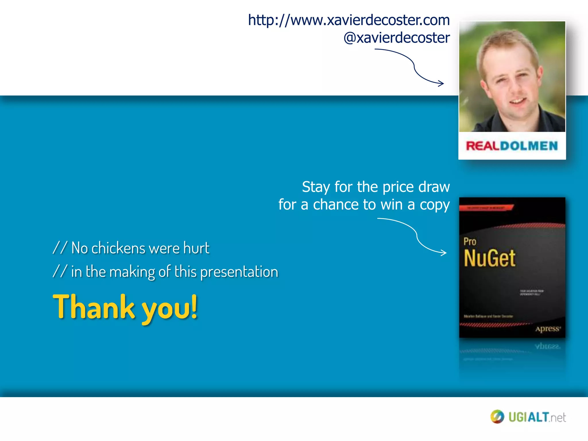 http://www.xavierdecoster.com
                                             @xavierdecoster




                                            Stay for the price draw
                                        for a chance to win a copy

// No chickens were hurt
// in the making of this presentation

Thank you!
 