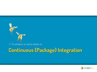 // To chicken, or not to check-in

Continuous {Package} Integration
 