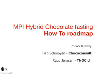 MPI Hybrid Chocolate tasting
                                How To roadmap
                                                 co-facilitated by

                                Filip Schrooyen - Chococonsult

                                      Ruud Janssen - TNOC.ch


Tuesday, January 22, 13
 
