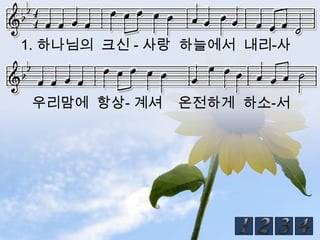 1. 하나님의 크신 - 사랑 하늘에서 내리-사



 우리맘에 항상- 계셔   온전하게 하소-서
 