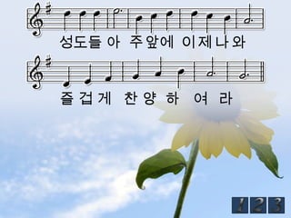 성도들 아 주앞에 이 제 나 와


즐겁게 찬양 하 여 라
 