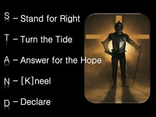 – Stand for Right

– Turn the Tide

– Answer for the Hope

– [K]neel

– Declare
 