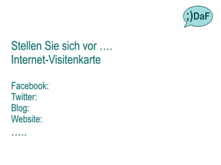 Stellen Sie sich vor ….
Internet-Visitenkarte

Facebook:
Twitter:
Blog:
Website:
…..
 