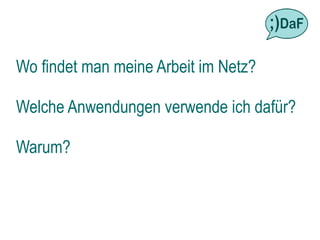 Wo findet man meine Arbeit im Netz?

Welche Anwendungen verwende ich dafür?

Warum?
 
