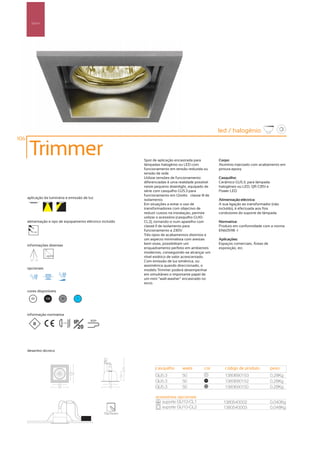 Spot’s




                                                                                                        led / halogénio
106

       Trimmer                                               Spot de aplicação encastrada para          Corpo:
                                                             lâmpadas halogénio ou LED com              Alumínio injectado com acabamento em
                                                             funcionamento em tensão reduzida ou        pintura epoxy
                                                             tensão de rede.
                                                             Utilizar tensões de funcionamento          Casquilho:
                                                             diferenciadas é uma realidade possível     Cerâmico GU5.3, para lâmpada
                                                             neste pequeno downlight, equipado de       halogéneo ou LED, QR-CB51 e
                                                             série com casquilho GU5.3 para             Power LED
                                                             funcionamento em 12volts – classe III de
      aplicação da luminária e emissão de luz
                                                             isolamento.                                Alimentação eléctrica:
                                                             Em situações a evitar o uso de             A sua ligação ao transformador (não
                                                             transformadores com objectivo de           incluído), é efectuada aos fios
                                                             reduzir custos na instalação, permite      condutores do suporte de lâmpada
                                                             utilizar o acessório (casquilho GU10-
      alimentação e tipo de equipamento eléctrico incluído   CL2), tornando-o num aparelho com          Normativa:
                                                             classe II de isolamento para               Produto em conformidade com a norma
         12V
                                                             funcionamento a 230V.                      EN60598 -1
                                                             Três tipos de acabamentos distintos e
                                                             um aspecto minimalista com arestas         Aplicações:
      informações diversas                                   bem vivas, possibilitam um                 Espaços comerciais, Áreas de
                                                             enquadramento perfeito em ambientes        exposição, etc.
                                                             modernos, conseguindo-se alcançar um
                                                             nível estético de valor acrescentado.
       15º 15º
                                                             Com emissão de luz simétrica, ou
                                                             assimétrica quando direccionado, o
      opcionais                                              modelo Trimmer poderá desempenhar
                                                             em simultâneo o importante papel de
                                                             um mini “wall-washer” encastrado no
                                                             tecto.

      cores disponíveis

        00        100     50         ?




      informação normativa

                          ...0.5m   IP     850º

                                      20



      desenho técnico



                                                                   casquilho        watts        cor       código de produto           peso
                                                                   GU5.3            50           00
                                                                                                           1380690153                  0,28Kg
                                                                   GU5.3            50           100
                                                                                                           1380690152                  0,28Kg
                                                                   GU5.3            50           50
                                                                                                           1380690150                  0,28Kg

                                                                   acessórios opcionais
                                                                      suporte GU10-CL1                    1380540002                   0,040Kg
                                                                      suporte GU10-CL2                    1380540003                   0,048Kg
                                                   75x75mm
 