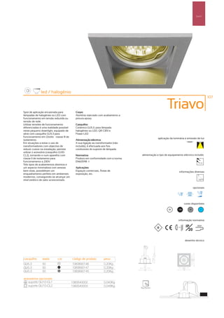 Spot’s




               led / halogénio
                                                                                                                                                107



Spot de aplicação encastrada para            Corpo:
                                                                                                         Triavo
lâmpadas de halogéneo ou LED com             Alumínio injectado com acabamento a
funcionamento em tensão reduzida ou          pintura epoxy
tensão de rede.
Utilizar tensões de funcionamento            Casquilho:
diferenciadas é uma realidade possível       Cerâmico GU5.3, para lâmpada
neste pequeno downlight, equipado de         halogéneo ou LED, QR-CB51 e
série com casquilho GU5.3 para               Power LED
funcionamento em 12volts – classe III de
                                                                                                 aplicação da luminária e emissão de luz
isolamento.                                  Alimentação eléctrica:
Em situações a evitar o uso de               A sua ligação ao transformador (não
transformadores com objectivo de             incluído), é efectuada aos fios
reduzir custos na instalação, permite        condutores do suporte de lâmpada
utilizar o acessório (casquilho GU10-
CL2), tornando-o num aparelho com            Normativa:                             alimentação e tipo de equipamento eléctrico incluído
classe II de isolamento para                 Produto em conformidade com a norma
funcionamento a 230V.                        EN60598 -1                                                                                   12V
Três tipos de acabamentos distintos e
um aspecto minimalista com arestas           Aplicações:
bem vivas, possibilitam um                   Espaços comerciais, Áreas de                                            informações diversas
enquadramento perfeito em ambientes          exposição, etc.
modernos, conseguindo-se alcançar um
nível estético de valor acrescentado.


                                                                                                                                    opcionais




                                                                                                                           cores disponíveis

                                                                                                          00       100         50         ?



                                                                                                                   informação normativa

                                                                                                                 ...0.5m    IP         850º
                                                                                                                              20

                                                                                                                           desenho técnico




casquilho       watts        cor           código de produto        peso
GU5.3           50            00
                                           1380690146               0,20Kg
GU5.3           50           100
                                           1380690147               0,20Kg
GU5.3           50            50
                                           1380690145               0,20Kg

acessórios opcionais
   suporte GU10-CL1                        1380540002               0,040Kg
   suporte GU10-CL2                        1380540003               0,048Kg
                                                                                   75x75mm
 