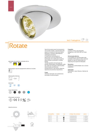 Spot’s




                                                                                                         led / halogénio
108

       Rotate                                                Spot de encastrar para funcionamento        Casquilho:
                                                             com tensão 12Volts, caracterizado pelo      Cerâmico GU5.3, para lâmpada
                                                             aspecto curvado do corpo que aloja a        halogéneo e LED, QR-CB51 ou Power
                                                             lâmpada e a grande capacidade de            LED
                                                             orientação da mesma.
                                                             A importante necessidade de                 Alimentação eléctrica:
                                                             direccionar a luz nos projectos de          A sua ligação ao transformador (não
                                                             iluminação, foi a razão para a qual foi     incluído), é efectuada ao bloco terminal
                                                             desenvolvido e produzido o modelo           alojado no topo do distanciador de
      aplicação da luminária e emissão de luz                Rotate.                                     segurança do suporte de lâmpada.
                                                             Versátil aparelho de iluminação de
                                                             grande simplicidade e flexibilidade, pode   Normativa:
                                                             ser usado em situações onde focalizar       Produto em conformidade com a norma
                                                             determinados pormenores                     EN60598 -1
      alimentação e tipo de equipamento eléctrico incluído   arquitectónicos e até mesmo objectos,
                                                             seja factor de extrema importância.         Aplicações:
         12V
                                                                                                         Habitações, Lojas, Museus, Galerias de
                                                             Corpo:                                      arte, etc.
                                                             Alumínio injectado com acabamento
                                                             escovado ou pintura epoxy
      informações diversas

                  355º

                          80º



      opcionais




      cores disponíveis
        00        100       50         40     ?




      informação normativa
                            ...0.5m   IP     850º

                                        20


      desenho técnico




                                                                   casquilho        watts        cor        código de produto           peso
                                                                   GU5.3            50            00
                                                                                                            1380990255                  0,36Kg
                                                                   GU5.3            50           100
                                                                                                            1380990256                  0,36Kg
                                                                   GU5.3            50            50
                                                                                                            1380990251                  0,36Kg
                                                                   GU5.3            50            40
                                                                                                            1380990252                  0,36Kg


                                                    90mm
 