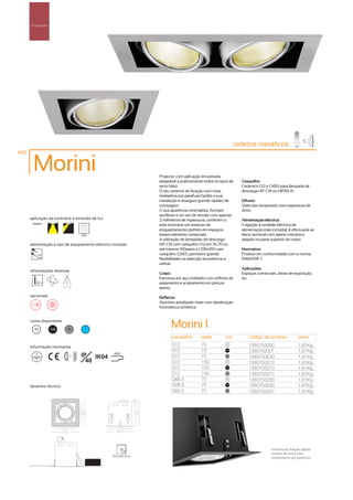 Projectores




                                                                                                           iodetos metálicos
140

       Morini                                                 Projector com aplicação encastrada
                                                              adaptável a praticamente todos os tipos de     Casquilho:
                                                              tecto falso.                                   Cerâmico G12 e GX8.5 para lâmpada de
                                                              O seu sistema de fixação com mola              descarga HIT-CRI ou HIPAR-111.
                                                              niveladora por parafuso facilita a sua
                                                              instalação e assegura grande rapidez de        Difusor:
                                                              montagem.                                      Vidro liso temperado com espessura de
                                                              A sua aparência minimalista, formato           3mm.
                                                              rectilíneo e um aro de remate com apenas
      aplicação da luminária e emissão de luz                 2 milímetros de espessura, conferem a          Alimentação eléctrica:
                                                              esta luminária um estatuto de                  A ligação à unidade eléctrica de
                                                              enquadramento perfeito em espaços              alimentação (não incluída), é efectuada ao
                                     255                      essencialmente comerciais.                     bloco terminal com aperto mecânico
                                                              A utilização de lâmpadas de descarga           alojado na parte superior do corpo.
      alimentação e tipo de equipamento eléctrico incluído    HIT-CRI com casquilho G12 em 35,70 ou
                                                              até mesmo 150watts e CDM-R111 com              Normativa:
         230V                                                 casquilho GX8.5, permitem grande               Produto em conformidade com a norma
         50Hz
                                                              flexibilidade na selecção da potência a        EN60598 -1.
                                                              utilizar.
                                                                                                             Aplicações:
      informações diversas
                                                              Corpo:                                         Espaços comerciais, áreas de exposição,
                                                              Estrutura em aço moldado com orifícios de      etc.
                                                              arejamento e acabamento em pintura
                          65º 65º                             epoxy.
      opcionais                                               Reflector:
                                                              Alumínio anodizado mate com distribuição
                                                              fotométrica simétrica.


      cores disponíveis

        00          100      50       ?
                                                                    Morini 1
                                                                    casquilho        watts         cor           código de produto            peso

      informação normativa                                          G12              70             00
                                                                                                                 1380752000                   1,81Kg
                                                                    G12              70            100
                                                                                                                 1380752001                   1,81Kg
                             ...1m   IP IK04       850º
                                                                    G12              70             50
                                                                                                                 1380750630                   1,81Kg
                                       40                           G12              150            00
                                                                                                                 1380753270                   1,81Kg
                                                                    G12              150           100
                                                                                                                 1380753272                   1,81Kg
                                                                    G12              150            50
                                                                                                                 1380753271                   1,81Kg
                                                                    GX8.5            70             00
                                                                                                                 1380753280                   1,81Kg
      desenho técnico                                               GX8.5            70            100
                                                                                                                 1380753282                   1,81Kg
                                                                    GX8.5            70             50
                                                                                                                 1380753281                   1,81Kg




                                                                                                                              sistema de fixação rápida
                                                                                                                              através de mola com
                                                  180x180mm                                                                   nivelamento por parafuso.
 