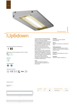 Parede




                                                                                                                       fluorescente
156

       Up&down                                               Luminária de parede para iluminação de        Casquilho:
                                                             espaços interiores com aplicação saliente.    Termoplástico G5, para lâmpada
                                                             Tendo como utilização a lâmpada               fluorescente T16.
                                                             fluorescente T5 de elevado fluxo luminoso,
                                                             o modelo Up&down consegue apresentar          Difusor:
                                                             um corpo bastante compacto produzido          Vidro fosco temperado com espessura de
                                                             em alumínio com dimensões “super-slim”.       3 mm.
                                                             Difusor em vidro totalmente fosco
      aplicação da luminária e emissão de luz
                                                             colocado nas duas faces da luminária,         Alimentação eléctrica:
                                                             produz uma iluminação directa e indirecta     A ligação é efectuada ao bloco terminal
                                                             bastante difusa.                              cerâmico com aperto mecânico alojado no
                                                             Com o objectivo de reduzir o consumo de       interior do corpo.
                                                             energia, prolongar o tempo de vida útil da
      alimentação e tipo de equipamento eléctrico incluído   lâmpada e de estabilidade da mesma sem        Normativa:
                                                             o efeito “flicker”, pode ainda ser equipada   Produto em conformidade com a norma
         230V                                                com balastro electrónico para regulação de    EN60598 -1.
         50Hz
                                                             fluxo. É, sem dúvida, a luminária
                                                             apropriada para demarcar áreas de             Aplicações:
      opcionais                                              circulação, ou produzir efeitos de destaque   Zonas de circulação, recepções, etc.
                                                             em aspectos arquitectónicos.

                                                             Corpo:
                                                             Alumínio extrudido com topos em
                                                             alumínio injectado de acabamento em
      cores disponíveis                                      pintura epoxy.
        50        ?



      informação normativa

                          ...0.5m   IP   IK04
                                                    850º

                                      40




      desenho técnico




                                                                    casquilho        watts         cor        código de produto            peso
                                                                    G5               21            50
                                                                                                              1380690082                   2,60Kg
 