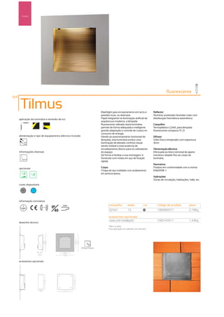 Parede




                                                                                                                                      fluorescente
164

       Tilmus                                                            Washlight para encastramento em tecto e          Reflector:
                                                                         paredes ocas, ou alvenaria.                      Alumínio anodizado facetado mate com
      aplicação da luminária e emissão de luz                            Papel integrante na iluminação artificial da     distribuição fotométrica assimétrica.
                                                                         arquitectura moderna, a lâmpada
                                                                         fluorescente utilizada nesta luminária,          Casquilho:
                                                                         permite de forma adequada e inteligente          Termoplástico G24d1, para lâmpada
                                                                         grande adaptação e controle de custos no         fluorescente compacta TC-D.
                                                                         consumo de energia.
      alimentação e tipo de equipamento eléctrico incluído               Devido ao posicionamento horizontal da           Difusor:
                                                                         lâmpada, esta luminária produz uma               Vidro fosco temperado com espessura
         230V
         50Hz
                                                                         iluminação de elevado conforto visual,           3mm.
                                                                         sendo notável a total ausência de
                                                                         encadeamento directo para os utilizadores        Alimentação eléctrica:
      informações diversas                                               do espaço.                                       Efectuada ao bloco terminal de aperto
                                                                         De forma a facilitar a sua montagem, é           mecânico alojado fixo ao corpo da
                                                                         fornecida com molas em aço de fixação            luminária.
                                                                         rápida.
                                                                                                                          Normativa:
      opcionais                                                          Corpo:                                           Produto em conformidade com a norma
                                                                         Chapa de aço moldado com acabamento              EN60598 -1.
                                                                         em pintura epoxy.
                                                                                                                          Aplicações:
                                                                                                                          Zonas de circulação, habitações, halls, etc.
      cores disponíveis

        50        ?



      informação normativa
                                                                                casquilho          watts           cor       código de produto             peso
                          ...0.5m   IP     850º

                                      40                                        G24d1              13               50
                                                                                                                             1380690077                    2,79Kg

                                                                                acessórios opcionais
                                                                                caixa pré-instalação*                        1380140011                    1,43Kg
      desenho técnico
                                                                                *Não incluída.
                                                                                Para aplicação em paredes de alvenaria.




                                                             270x270mm




      acessórios opcionais
 
