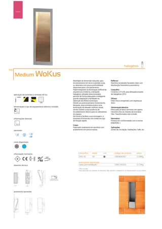Parede




                                                                                                                                     halogénio
166

       Medium WoKus
                                                             Washlight de dimensão reduzida, para                 Reflector:
                                                             encastramento em tecto e paredes ocas,               Alumínio anodizado facetado mate com
                                                             ou alvenaria com pouca profundidade                  distribuição fotométrica assimétrica.
                                                             disponível para o encastramento.
                                                             Papel integrante na iluminação artificial da         Casquilho:
                                                             arquitectura moderna, a lâmpada                      Cerâmico GY 6.35, para lâmpada ampola
      aplicação da luminária e emissão de luz                halogénio utilizada nesta luminária,                 de halogéneo QT12.
                                                             permite de forma adequada e inteligente
                                                             grande adaptação e facilidade na                     Difusor:
                                                             obtenção de efeitos luminosos.                       Vidro fosco temperado com espessura
                                     256                     Devido ao posicionamento horizontal da               3mm.
                                                             lâmpada, esta luminária produz uma
      alimentação e tipo de equipamento eléctrico incluído   iluminação de elevado conforto visual,               Alimentação eléctrica:
                                                             sendo notável a total ausência de                    Efectuada ao bloco terminal com aperto
         12V                                                 encadeamento directo para os utilizadores            mecânico fixo ao chassis da luminária.
                                                             do espaço.                                           Obs.: Transformador não incluído
                                                             De forma a facilitar a sua montagem, a
      informações diversas                                   luminária é fornecida com molas em aço               Normativa:
                                                             de fixação rápida.                                   Produto em conformidade com a norma
                                                                                                                  EN60598 -1.
                                                             Corpo:
                                                             Fabricado totalmente em alumínio com                 Aplicações:
      opcionais                                              acabamento em pintura epoxy.                         Zonas de circulação, habitações, halls, etc.




      cores disponíveis

        50        ?



      informação normativa                                          casquilho          watts           cor             código de produto                peso
                                                                    GY6.35             50               50
                                                                                                                       1380690087                       0,38Kg
                          ...0.5m   IP     850º

                                      40
                                                                    acessórios opcionais
      desenho técnico                                               caixa pré-instalação*                              1380140003                       0,70Kg
                                                                    *Não incluída.
                                                                    Para aplicação em paredes de alvenaria. Não permite o alojamento do transformador no seu interior.




                                                  220x70mm




      acessórios opcionais
 