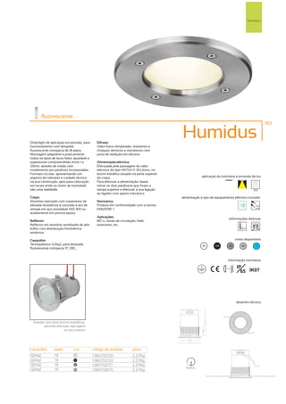 Downlights




       fluorescente
                                                                                                                                                       183



Downlight de aplicação encastrada, para        Difusor:
                                                                                          Humidus
funcionamento com lâmpada                      Vidro fosco temperado, resistente a
fluorescente compacta de 18 watts.             choques térmicos e mecânicos com
Montagem adaptável a praticamente              junta de vedação em silicone.
todos os tipos de tecto falso, ajustável a
espessuras compreendidas entre 1 e             Alimentação eléctrica:
33mm, através de molas com                     Efectuada pela passagem do cabo
nivelamento por parafuso incorporadas.         eléctrico do tipo H07VV-F 3G1,5mm, no
Formato circular, apresentando um              bucim metálico situado na parte superior
aspecto de robustez e cuidado técnico          do corpo.                                               aplicação da luminária e emissão de luz
na sua construção, apto para colocação         Para efectuar a alimentação, basta
em locais onde os níveis de humidade           retirar os dois parafusos que fixam a
são uma realidade.                             tampa superior e efectuar a sua ligação                                                        255
                                               ao ligador com aperto mecânico.
Corpo:                                                                                    alimentação e tipo de equipamento eléctrico incluído
Alumínio injectado com tratamento de           Normativa:
elevada resistência á corrosão e aro de        Produto em conformidade com a norma                                                              230V
                                                                                                                                                50Hz
remate em aço inoxidável AISI 304 ou           EN60598 -1.
acabamento em pintura epoxy.
                                               Aplicações:
                                                                                                                           informações diversas
Reflector:                                     WC´s, zonas de circulação, halls
Reflector em alumínio anodizado de alto        exteriores, etc.
brilho com distribuição fotométrica
simétrica.

Casquilho:                                                                                                                       cores disponíveis
Termoplástico G24q2, para lâmpada                                                                      00       100        50        40         ?
fluorescente compacta TC-DEL.


                                                                                                                          informação normativa

                                                                                                                                  IP
                                                                                                                                    65 IK07
                                                                                                                       ...0.5m




                                                                                                                                 desenho técnico




  Dotado com dois bucins metálicos,
        permite efectuar repicagem
                     no seu interior




casquilho       watts         cor            código de produto         peso
G24q2           18             00
                                             1380753720                2,27Kg
G24q2           18            100
                                             1380753722                2,27Kg
G24q2           18             50
                                             1380753721                2,27Kg
                                                                                             162mm
G24q2           18             40
                                             1380752870                2,27Kg
 