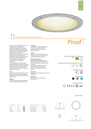 Projectores




             iodetos metálicos / fluorescente
                                                                                                                                                    187



Projector de aplicação encastrada, para       Casquilho:
                                                                                                            Proof
funcionamento com lâmpada                     Termoplástico G24q2, para lâmpada
fluorescente compacta ou descarga.            fluorescente compacta TC-DEL.
Montagem adaptável a praticamente             Cerâmico G12, para lâmpada de
todos os tipos de tecto falso, ajustável a    descarga HIT-CRI.
espessuras compreendidas entre 1 e
33mm, através de molas com                    Difusor:
nivelamento por parafuso incorporadas.        Vidro fosco temperado resistente a
Adequado para corresponder de                 choques térmicos e mecânicos, com
imediato às exigências que lhe possam         junta de vedação em silicone.                          aplicação da luminária e emissão de luz
ser impostas, o modelo Proof foi
desenvolvido para iluminação de               Alimentação eléctrica:
espaços amplos, interiores ou                 Efectuada pela passagem do cabo                                                              255
exteriores.                                   eléctrico tipo H07VV-F3G1,5mm, no
A sua aplicação em locais de média            bucim Pg13.5 alojado na parte superior   alimentação e tipo de equipamento eléctrico incluído
altura permite obter uma iluminação de        do corpo.
média intensidade, utilizando a lâmpada       A sua ligação é efectuada ao bloco                                                            230V
                                                                                                                                            50Hz
fluorescente, ou uma iluminação de            terminal com aperto mecânico
bastante maior intensidade, utilizando a      posicionado por detrás do reflector
lâmpada de descarga.                          interno.
                                                                                                                         informações diversas
Corpo:                                        Normativa:
E aro de remate, fabricados em alumínio       Produto em conformidade com a norma
injectado com tratamento de elevada           EN60598 -1.
resistência à corrosão e acabamento em
pintura epoxy.                                Aplicações:                                                                    cores disponíveis
                                              WC´s, zonas de circulação, halls                                         100       50          ?
Reflector:                                    exteriores, etc.
Alumínio anodizado de alto rendimento
com distribuição fotométrica simétrica.
                                                                                                                       informação normativa

                                                                                                                              IP
                                                                                                                                65 IK07
                                                                                                                     ...1m




                                                                                                                             desenho técnico




                                                                                           PG 13.5




casquilho        watts         cor           código de produto        peso
G12              70            100
                                             1380690265               3,20Kg
G12              70            50
                                             1380690263               3,20Kg
G24q2            2x18          100
                                             1380690266               3,40Kg
G24q2            2x18          50
                                             1380690262               3,40Kg




                                                                                       230mm
 