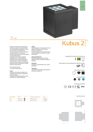 Parede




        led
                                                                                                                                                        193



Série de luminárias para iluminação de       Difusor:
                                                                                               Kubus 2
fachadas e zonas de circulação exterior,     Vidro temperado com espessura 3mm, de
com possibilidade de aplicação mural ou      elevada resistência contra choques
tecto, mono ou bi-emissão de luz.            térmicos e mecânicos.
Formas lineares e arestas bem vincadas       Junta de vedação em silicone garantem a
que fazem lembrar um cubo, esta              estanquicidade entre o difusor e o corpo
luminária demonstra uma forte expressão      da luminária.
e exclusividade própria.
                                                                                                      aplicação da luminária e emissão de luz
Equipada com LED de alta potência            Alimentação eléctrica:
tecnologia CREE - XRE, possibilita a         Efectuada através do bloco terminal
obtenção de um excelente rendimento          alojado no interior da base de fixação da
luminoso, baixo consumo energético e         luminária.                                                                                        256
intervenção técnica durante o seu longo
período de vida útil estimado em 50.000      Normativa:                                  alimentação e tipo de equipamento eléctrico incluído
horas de funcionamento.                      Produto em conformidade com a norma
                                             EN60598 -1                                                                                          230V
                                                                                                                                                 50Hz
Obs. disponível versão
com mono-emissão de luz                      Aplicações:
                                             Iluminação de fachadas, halls exteriores,                                     informações diversas
Corpo:                                       áreas de circulação, etc.
Fabricado em alumínio extrudido com                                                                                     15º
                                                                                                                                   50.000h
                                                                                                                                               6500K
tratamento anti-corrosão e acabamento
em pintura epoxy.
Parafusos de fixação fabricados em aço
inoxidável com cabeça hexagonal.                                                                                                cores disponíveis

                                                                                                                          100        50          ?




                                                                                                                         informação normativa

                                                                                                                      ...0.5m    IP   IK08
                                                                                                                                   44




                                                                                                                                desenho técnico
casquilho       watts        cor           código de produto          peso
led             9x3+9x3       100          1640750101                 3,86Kg
led             9x3+9x3       50
                                           1640750100                 3,86Kg
 