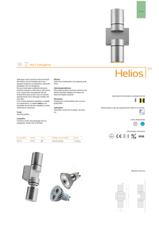 Parede




                   led / halogénio
                                                                                                                                                      203



Aplicação mural, provoca uma iluminação          Difusor:
                                                                                                            Helios
decorativa com bi-emissão de luz em              Vidro fosco temperado com espessura de
espaços interiores ou exteriores, utilizando     3mm.
lâmpadas LED ou halogéneo.
Na sua construção a predominância do             Alimentação eléctrica:
alumínio natural e o vidro fosco, dão forma      Efectuada ao bloco terminal cerâmico com
a um corpo isento de qualquer tipo de            aperto mecânico alojado no interior da
acabamento que oculte a sua cor natural,         base de fixação á parede.
apresentando uma coloração metálica de                                                                   aplicação da luminária e emissão de luz
tom claro.                                       Normativa:
Com muitos pequenos detalhes e cuidado           Produto em conformidade com a norma
no acabamento, o modelo Helios é um              EN60598-1
exemplar da arte de bem trabalhar o metal
nobre que é o alumínio.                          Aplicações:                                alimentação e tipo de equipamento eléctrico incluído
                                                 Varandas, zonas de circulação, terraços,
Corpo:                                           etc.                                                                                          230V
                                                                                                                                               50Hz
Alumínio polido.

Casquilho:
                                                                                                                                  cores disponíveis
Cerâmico GU10, para lâmpada LED ou
halogéneo, Power LED e QPAR16.                                                                                                        10       ?



                                                                                                                             informação normativa

                                                                                                                                  IP
                                                                                                                                    54 IK06
                                                                                                                        ...0.5m

casquilho          watts        cor            código de produto          peso
GU10               2x35         10
                                               1380230068                 1,00Kg




                                                                                                                                  desenho técnico
 
