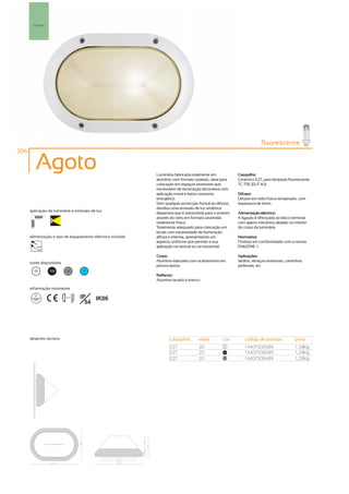 Parede




                                                                                                                         fluorescente
206

         Agoto                                               Luminária fabricada totalmente em              Casquilho:
                                                             alumínio com formato ovalado, ideal para       Cerâmico E27, para lâmpada fluorescente
                                                             colocação em espaços exteriores que            TC-TSE (EUT 4U).
                                                             necessitem de iluminação decorativa com
                                                             aplicação mural e baixo consumo                Difusor:
                                                             energético.                                    Difusor em vidro fosco temperado, com
                                                             Sem qualquer protecção frontal ao difusor,     espessura de 6mm.
                                                             distribui uma emissão de luz simétrica
      aplicação da luminária e emissão de luz
                                                             dispersiva que é transmitida para o exterior   Alimentação eléctrica:
                                                             através do vidro em formato piramidal,         A ligação é efectuada ao bloco terminal
                                                             totalmente fosco.                              com aperto mecânico alojado no interior
                                                             Totalmente adequado para colocação em          do corpo da luminária.
                                                             locais com necessidade de iluminação
      alimentação e tipo de equipamento eléctrico incluído   difusa e intensa, apresentando um              Normativa:
                                                             aspecto uniforme que permite a sua             Produto em conformidade com a norma
         230V                                                aplicação na vertical ou na horizontal.        EN60598 -1.
         50Hz

                                                             Corpo:                                         Aplicações:
      cores disponíveis                                      Alumínio injectado com acabamento em           Jardins, terraços exteriores, caminhos
                                                             pintura epoxy.                                 pedonais, etc.
        00       100       50        ?
                                                             Reflector:
                                                             Alumínio lacado a branco

      informação normativa

                          ...0.5m   IP   IK06
                                      54




      desenho técnico                                               casquilho         watts         cor        código de produto             peso
                                                                    E27               20             00
                                                                                                               1440750358N                   1,29Kg
                                                                    E27               20             100
                                                                                                               1440750359N                   1,29Kg
                                                                    E27               20             50
                                                                                                               1440750544N                   1,29Kg
 