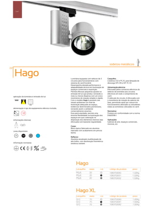 Carril




                                                                                                          iodetos metálicos
22

      Hago                                                  Luminária equipada com selector de 3        Casquilho:
                                                            circuitos para funcionamento com            Cerâmico G12 e PG J5, para lâmpada de
                                                            sistema de carril Eurolink.                 descarga HIT-CRI e HIT-TC CE
                                                            Desempenha elevada performance e
                                                            adaptabilidade técnica em iluminação de     Alimentação eléctrica:
                                                            espaços comerciais e exposição.             Efectuado pelos contactos eléctricos do
                                                            Permite efectuar pequenos ajustes na        selector da luminária aos circuitos
                                                            emissão de luz que produz, tornando-a       eléctricos em todo o comprimento do
     aplicação da luminária e emissão de luz                mais ou menos dispersa com um único         carril.
                                                            movimento de rotação simples e rápido.      A selecção do circuito, é efectuada com
                                                            Com o modelo Hago é possível criar          o movimento de rotação do selector de
                                                            nestes ambientes um nível de                fase, permitindo optar por colocar em
                            255                             iluminação adequado ao espaço,              funcionamento alternado ou simultâneo
                                                            evidenciar determinados pormenores,         todas as luminárias colocadas no carril.
     alimentação e tipo de equipamento eléctrico incluído   tornando assim o ambiente
                                                            comercialmente atractivo.                   Normativa:
         230V                                               Esta particularidade, permite uma           Produto em conformidade com a norma
         50Hz
                                                            enorme flexibilidade na iluminação dos      EN60598-1
                                                            espaços em que a alteração na
     informações diversas                                   disposição dos elementos internos seja      Aplicações:
                                                            efectuada com bastante regularidade.        Galerias de arte, espaços comerciais,
                355º
                                                                                                        montras, etc.
                                                            Corpo:
      90º 90º
                                                            Bloco óptico fabricado em alumínio
     cores disponíveis                                      injectado com acabamento em pintura
                                                            epoxy.
       00        100             50      ?
                                                            Reflector:
                                                            Alumínio anodizado multifacetado de
                                                            alto brilho, com distribuição fotométrica
     informação normativa                                   simétrica variável.

                         ...1m
                                      IP     850º
                                        20




                                                                  Hago
                                                                   casquilho       watts         cor      código de produto           peso
                                                                   PGJ5            20             00
                                                                                                          1380753050                  1,02Kg
                                                                   PGJ5            20             100
                                                                                                          1380753051                  1,02Kg
                                                                   PGJ5            20             50
                                                                                                          1380753052                  1,02Kg




                                                                  Hago XL
                                                                   casquilho       watts         cor      código de produto            peso
                                                                   G12             70             00
                                                                                                          1380753060                   1,82Kg
                                                                   G12             70            100
                                                                                                          1380753061                   1,82Kg
                                                                   G12             70             50
                                                                                                          1380753062                   1,82Kg
 