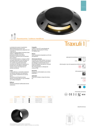 Pavimento




                 fluorescente / iodetos metálicos
                                   etos
                                                                                                                                                              237



Luminária de encastrar no pavimento                  Casquilho:
                                                                                                           Traxuli 1
desenvolvida para provocar uma                       Cerâmico G12 e E27, para lâmpada de
iluminação de balizamento, disponível com            descarga e fluorescente HIT-CRI ou
1 saída de luz.                                      TC-TSE (EUT 4U)
Capaz de produzir efeitos luminosos muito
próprios, o Traxuli 1 destaca-se                     Difusor:
precisamente pelos seus efeitos                      Vidro transparente temperado com 10 mm
luminosos e da forma como os transmite               de espessura.
para o exterior.                                                                                               aplicação da luminária e emissão de luz
Com fotometria distinta, consegue conferir           Alimentação eléctrica:
ao espaço destinado à sua colocação um               Fornecido com cabo H07RN-F 3G1,5mm2,
nível arquitectónico bastante singular.              a ligação eléctrica deverá ser efectuada á                                                      257
Ao contrário da grande maioria das                   pré cablagem incluída através de um
luminárias de colocação em pavimento, a              sistema de ligação que garanta o elevado     alimentação e tipo de equipamento eléctrico incluído
emissão de luz que liberta é de efeito               índice de protecção.
rasante ao solo e não dispersiva no                  Obs.: Recomenda-se a utilização do                                                                230V
                                                                                                                                                       50Hz
sentido ascendente.                                  conector IP68

Corpo:                                               Normativa:
                                                                                                                                   informações diversas
E tampa difusora, construídos totalmente             Produto em conformidade com a norma
em alumínio injectado com tratamento                 EN60598 -1
anti-corrosão e acabamento em pintura                                                                                                               1000kg
epoxy.                                               Aplicações:
Os parafusos de fixação da tampa                     Áreas de circulação, rampas de acesso,
difusora, são fabricados em aço inoxidável           etc.                                                                                        opcionais
com cabeça hexagonal.

Reflector:
Alumínio anodizado multifacetado de alto
rendimento.                                                                                                                             cores disponíveis

                                                                                                                                           100         ?




                                                                                                                                  informação normativa

                                                                                                                              ...0.8m    IP   IK10
                                                                                                                                           67
           casquilho          watts          cor             código de produto          peso
art:9500   G12                35              100
                                                             1630750096                 3,90Kg
art:9510   G12                70              100
                                                             1630750104                 4,30Kg
art:9520   E27                20              100
                                                             1630750097                 2,60Kg


                                                                                                                                        desenho técnico




Para colocação do modelo Traxuli 1 no pavimento,
                                      pavimento
é necessária a instalação prévia do negativo fornecido com a luminária.
 