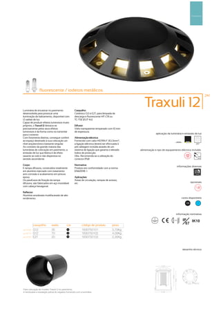 Pavimento




                 fluorescente / iodetos metálicos
                                                                                                                                                              241



Luminária de encastrar no pavimento                  Casquilho:
                                                                                                     Traxuli 12
desenvolvida para provocar uma                       Cerâmico G12 e E27, para lâmpada de
iluminação de balizamento, disponível com            descarga e fluorescente HIT-CRI ou
12 saídas de luz.                                    TC-TSE (EUT 4U)
Capaz de produzir efeitos luminosos muito
próprios, o Traxuli 12 destaca-se                    Difusor:
precisamente pelos seus efeitos                      Vidro transparente temperado com 10 mm
luminosos e da forma como os transmite               de espessura.
para o exterior.                                                                                               aplicação da luminária e emissão de luz
Com fotometria distinta, consegue conferir           Alimentação eléctrica:
ao espaço destinado à sua colocação um               Fornecido com cabo H07RN-F 3G1,5mm2,
nível arquitectónico bastante singular.              a ligação eléctrica deverá ser efectuada á                                                      257
Ao contrário da grande maioria das                   pré cablagem incluída através de um
luminárias de colocação em pavimento, a              sistema de ligação que garanta o elevado     alimentação e tipo de equipamento eléctrico incluído
emissão de luz que liberta é de efeito               índice de protecção.
rasante ao solo e não dispersiva no                  Obs.: Recomenda-se a utilização do                                                                230V
                                                                                                                                                       50Hz
sentido ascendente.                                  conector IP68

Corpo:                                               Normativa:
                                                                                                                                    informações diversas
E tampa difusora, construídos totalmente             Produto em conformidade com a norma
em alumínio injectado com tratamento                 EN60598 -1
anti-corrosão e acabamento em pintura                                                                                                               1000kg

epoxy.                                               Aplicações:
Os parafusos de fixação da tampa                     Áreas de circulação, rampas de acesso,
difusora, são fabricados em aço inoxidável           etc.                                                                                        opcionais
com cabeça hexagonal.

Reflector:
Alumínio anodizado multifacetado de alto
rendimento.                                                                                                                             cores disponíveis

                                                                                                                                           100         ?




                                                                                                                                   informação normativa

                                                                                                                              ...0.8m   IP   IK10
           casquilho         watts           cor            código de produto          peso
                                                                                                                                          67
art:9700   G12               35              100
                                                            1630750101                 3,70Kg
art:9710   G12               70              100
                                                            1630750102                 4,00Kg
art:9720   E27               20              100
                                                            1630750103                 2,35Kg



                                                                                                                                        desenho técnico




Para colocação do modelo Traxuli 12 no pavimento
                                       pavimento,
é necessária a instalação prévia do negativo fornecido com a luminária.
 