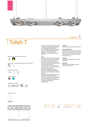 Suspensão




                                                                                                                          halogénio
54

        Tolsh T                                             Gama de luminárias suspensas de design         Casquilho:
                                                            conceptual e minimalista para utilização       G53 para lâmpada de halogéneo QR-LP111
                                                            com lâmpadas de halogéneo QR111.
                                                            A sua versatilidade impar resulta do facto     Alimentação eléctrica:
                                                            de cada conjunto de lâmpada poder ser          O seu equipamento eléctrico encontra-se
                                                            ajustado de forma independente,                alojado no corpo da luminária, sendo a sua
                                                            adaptando-se assim a qualquer tipo de          alimentação efectuada ao bloco terminal
                                                            requisito.                                     com aperto mecânico alojado no suporte
                                                                                                           de fixação ao tecto.
     aplicação da luminária e emissão de luz                Corpo:
                                                            Produzido em perfil de alumínio extrudido,     Normativa:
                                                            de formato rectangular ou quadrangular         Produto em conformidade com a norma
                                                            com acabamento em pintura epoxy. A             EN60598 -1
                                                            fixação ao tecto é efectuada por quatro
     alimentação e tipo de equipamento eléctrico incluído   cabos de aço localizados estrategicamente      Aplicações:
                                                            nas extremidades do corpo.                     Galerias de arte, exposições, espaços
        230V                                                Possui um sistema de nivelamento por           comerciais, montras, etc.
        50Hz
                                                            serra cabos com auto - ajuste que facilita a
                                                            colocação à altura desejada.
                                                            O sistema de orientação giroscópico
     informações diversas
                                                            permite a total liberdade de projecção da
                                     1,5m                   emissão de luz em praticamente todas as
                                                            direcções.
                 90º 90º
                                                            Este tipo de orientação permite obter uma
                                                            iluminação facilmente adaptável á
     cores disponíveis                                      evolução das necessidades conseguindo,
       50         ?                                         com as várias potências e ângulos de
                                                            abertura característicos da lâmpada QR 111,
                                                            resultados verdadeiramente
                                                            surpreendentes.
     informação normativa
                                            IP     850º
                                              20
                           ...0.8m




     desenho técnico




                                                                   casquilho        watts          cor         código de produto           peso
                                                                   G53              4x50           50
                                                                                                               1380752091                  2,80Kg
 